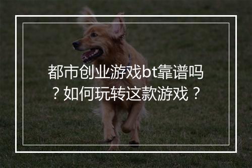 都市创业游戏bt靠谱吗?如何玩转这款游戏?
