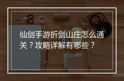仙剑手游折剑山庄怎么通关?攻略详解有哪些?