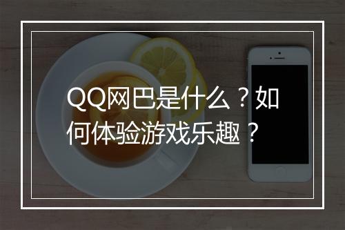 QQ网巴是什么?如何体验游戏乐趣?