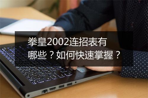 拳皇2002连招表有哪些?如何快速掌握?