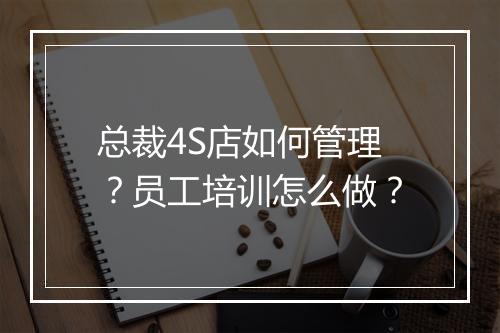 总裁4S店如何管理？员工培训怎么做？