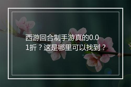 西游回合制手游真的0.01折？这是哪里可以找到？