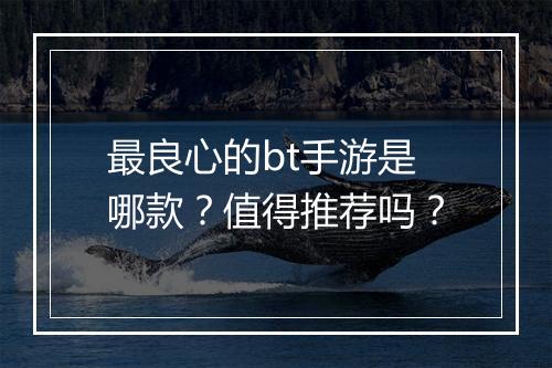 最良心的bt手游是哪款?值得推荐吗?