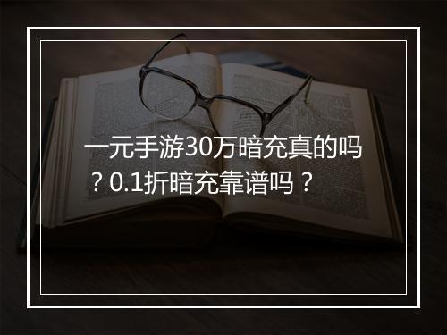 一元手游30万暗充真的吗？0.1折暗充靠谱吗？