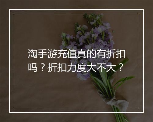 淘手游充值真的有折扣吗?折扣力度大不大?