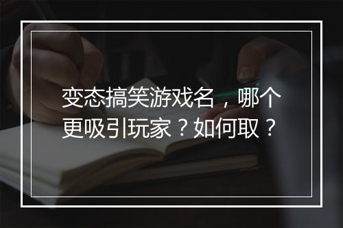 变态搞笑游戏名,哪个更吸引玩家?如何取?