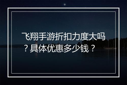 飞翔手游折扣力度大吗？具体优惠多少钱？