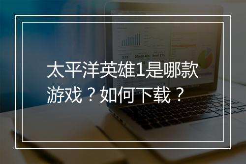 太平洋英雄1是哪款游戏?如何下载?