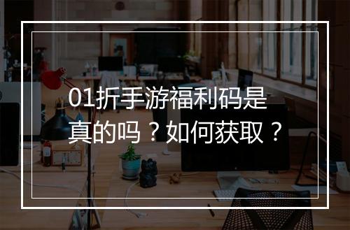 01折手游福利码是真的吗?如何获取?