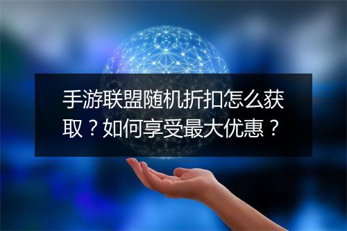 手游联盟随机折扣怎么获取?如何享受最大优惠?