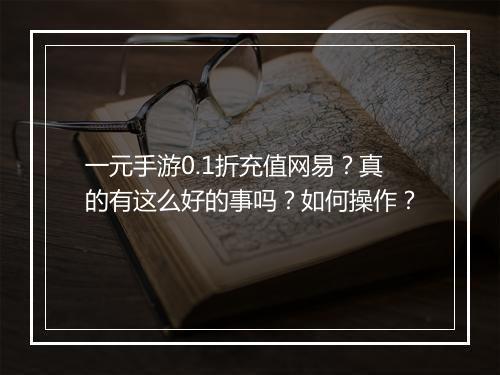 一元手游0.1折充值网易？真的有这么好的事吗？如何操作？