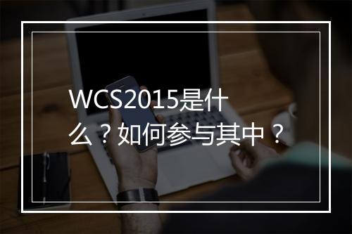 WCS2015是什么?如何参与其中?