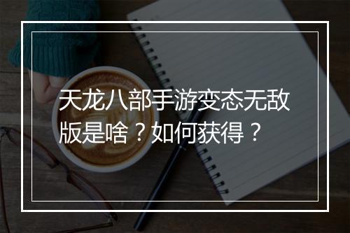 天龙八部手游变态无敌版是啥?如何获得?