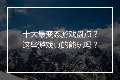 十大最变态游戏盘点?这些游戏真的能玩吗?