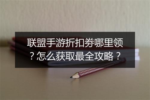 联盟手游折扣劵哪里领?怎么获取最全攻略?