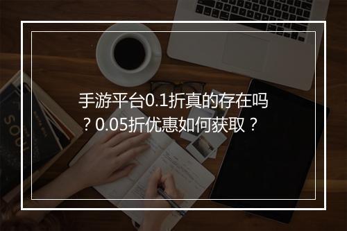 手游平台0.1折真的存在吗?0.05折优惠如何获取?
