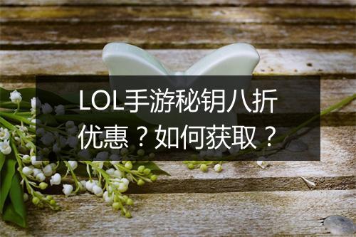 LOL手游秘钥八折优惠?如何获取?