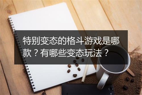 特别变态的格斗游戏是哪款?有哪些变态玩法?