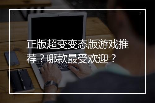 正版超变变态版游戏推荐?哪款最受欢迎?