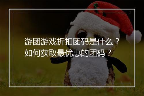 游团游戏折扣团码是什么?如何获取最优惠的团码?