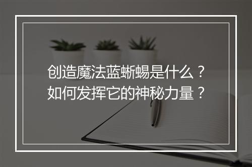创造魔法蓝蜥蜴是什么?如何发挥它的神秘力量?