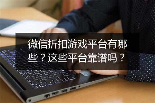 微信折扣游戏平台有哪些?这些平台靠谱吗?