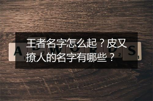 王者名字怎么起?皮又撩人的名字有哪些?