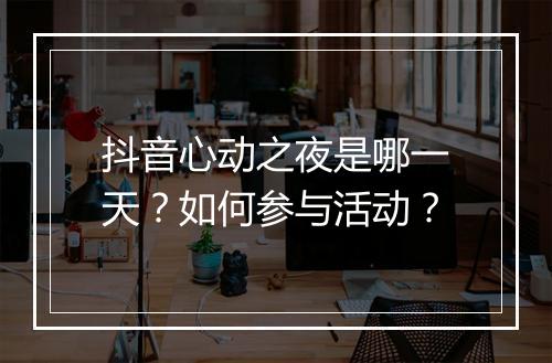 抖音心动之夜是哪一天?如何参与活动?