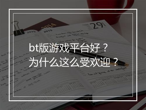 bt版游戏平台好?为什么这么受欢迎?
