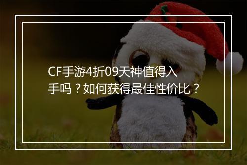 CF手游4折09天神值得入手吗?如何获得最佳性价比?