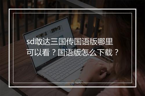 sd敢达三国传国语版哪里可以看?国语版怎么下载?