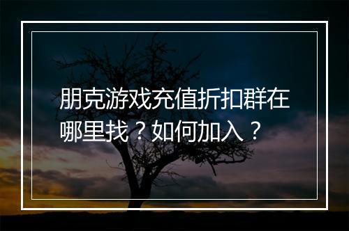 朋克游戏充值折扣群在哪里找?如何加入?