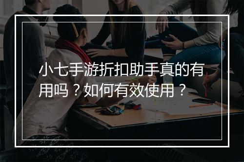 小七手游折扣助手真的有用吗?如何有效使用?