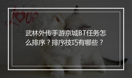 武林外传手游京城BT任务怎么排序？排序技巧有哪些？