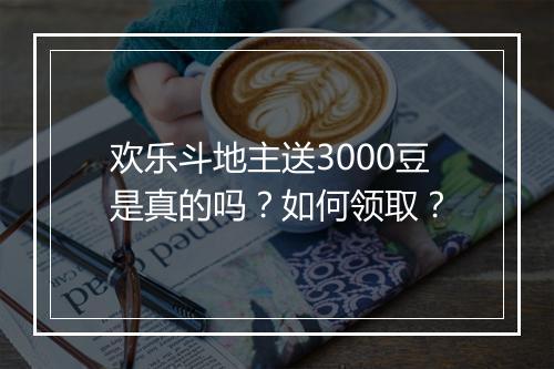 欢乐斗地主送3000豆是真的吗?如何领取?