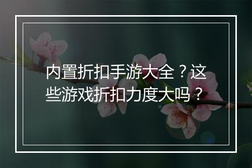 内置折扣手游大全?这些游戏折扣力度大吗?