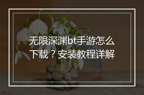 无限深渊bt手游怎么下载?安装教程详解