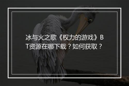 冰与火之歌《权力的游戏》BT资源在哪下载?如何获取?