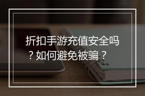 折扣手游充值安全吗?如何避免被骗?