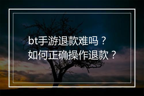 bt手游退款难吗?如何正确操作退款?