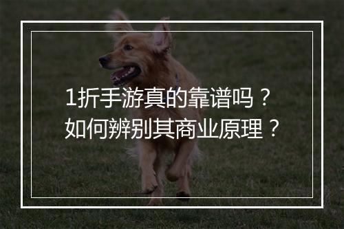 1折手游真的靠谱吗？如何辨别其商业原理？