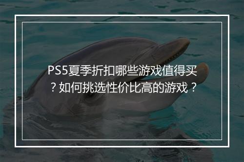 PS5夏季折扣哪些游戏值得买?如何挑选性价比高的游戏?