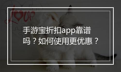 手游宝折扣app靠谱吗?如何使用更优惠?