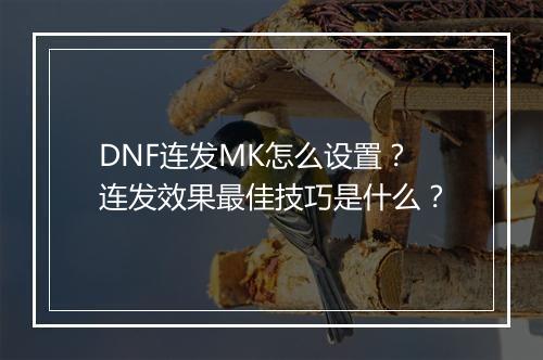 DNF连发MK怎么设置?连发效果最佳技巧是什么?