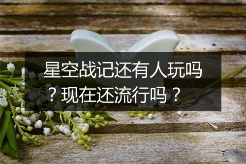 星空战记还有人玩吗?现在还流行吗?