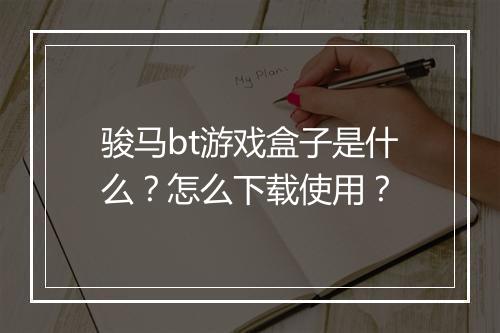 骏马bt游戏盒子是什么?怎么下载使用?