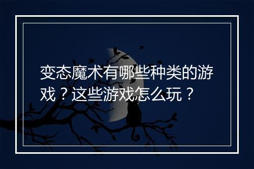变态魔术有哪些种类的游戏?这些游戏怎么玩?