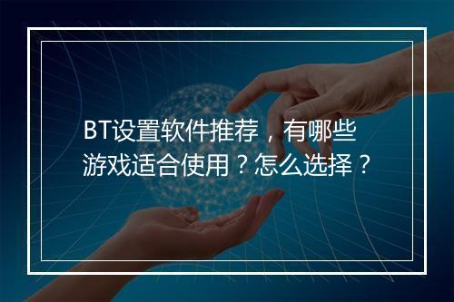 BT设置软件推荐,有哪些游戏适合使用?怎么选择?
