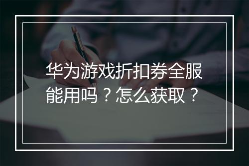 华为游戏折扣券全服能用吗?怎么获取?