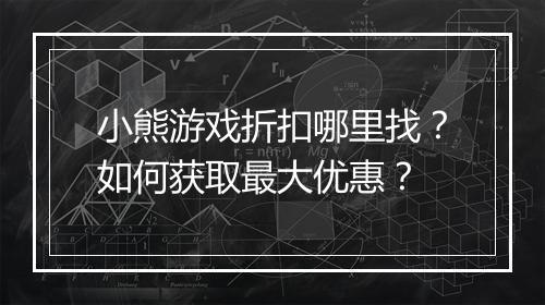 小熊游戏折扣哪里找?如何获取最大优惠?